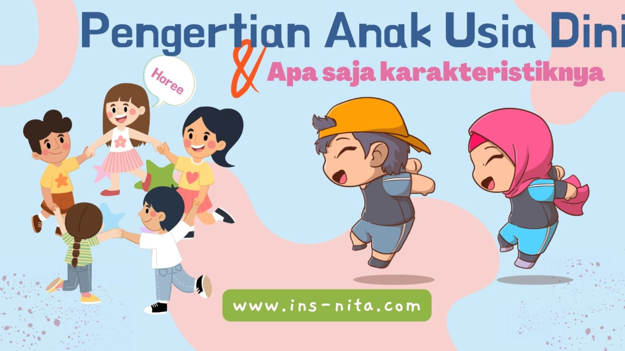 Pengertian Anak Usia Dini dan Apa sih Ciri-cirinya?  Insnita