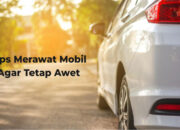 Tips Merawat Mobil Agar Tetap Awet Dan Nyaman Digunakan